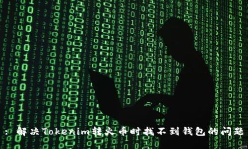 : 解决Tokenim转火币时找不到钱包的问题