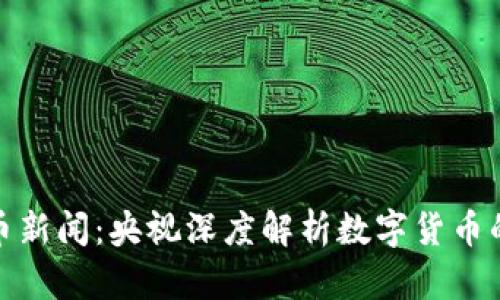 最新虚拟币新闻:央视深度解析数字货币的未来趋势