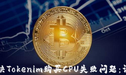 如何解决Tokenim购买CPU失败问题:详细指南