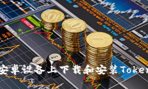 如何在安卓设备上下载和安装Tokenim应用