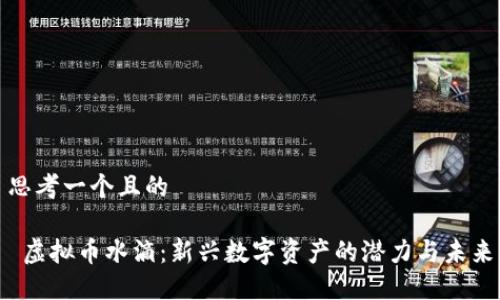 思考一个且的
虚拟币水滴:新兴数字资产的潜力与未来
