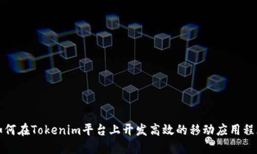 如何在Tokenim平台上开发高效的移动应用程序