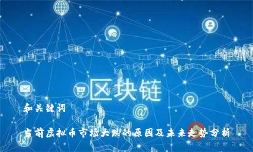 和关键词
当前虚拟币市场大跌的原因及未来走势分析