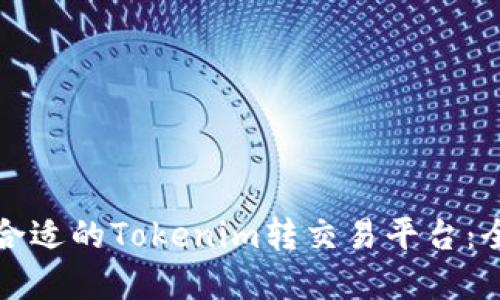 如何选择合适的Tokenim转交易平台:全方位指南