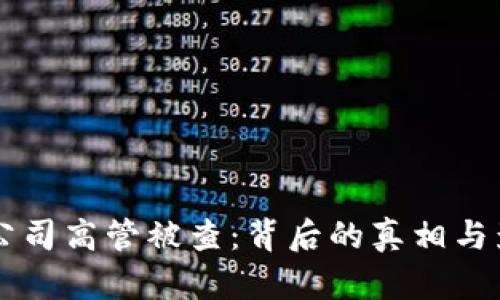 虚拟币公司高管被查:背后的真相与影响分析