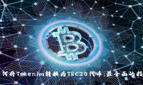 如何将Tokenim转换为TRC20代币:最全面的指南