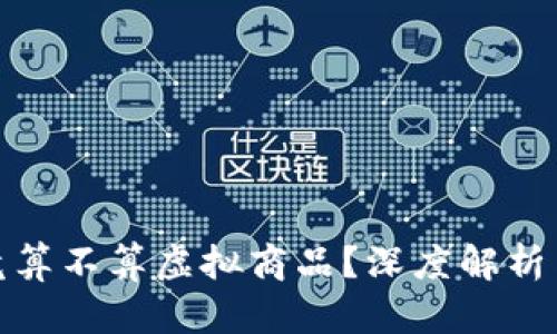 比特币究竟算不算虚拟商品?深度解析与市场影响