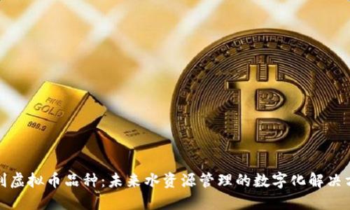 水利虚拟币品种：未来水资源管理的数字化解决方案