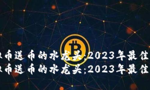 虚拟币送币的水龙头:2023年最佳选择
虚拟币送币的水龙头:2023年最佳选择