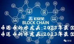 虚拟币送币的水龙头：2023年最佳选择虚拟币送币