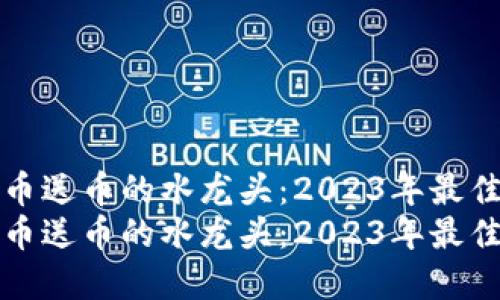 虚拟币送币的水龙头:2023年最佳选择
虚拟币送币的水龙头:2023年最佳选择