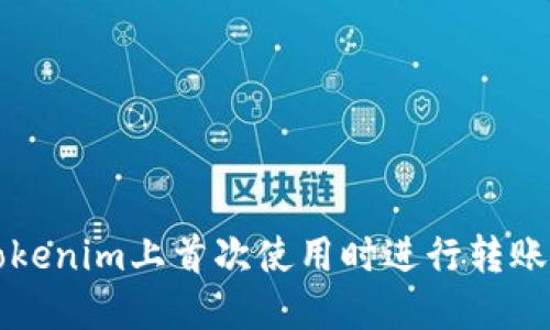 如何在Tokenim上首次使用时进行转账操作指南