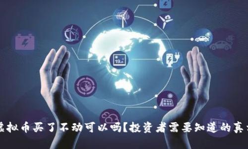 虚拟币买了不动可以吗？投资者需要知道的真相