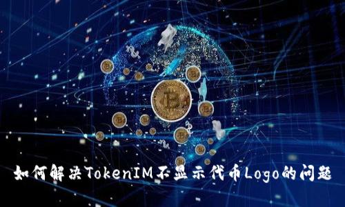 如何解决TokenIM不显示代币Logo的问题
