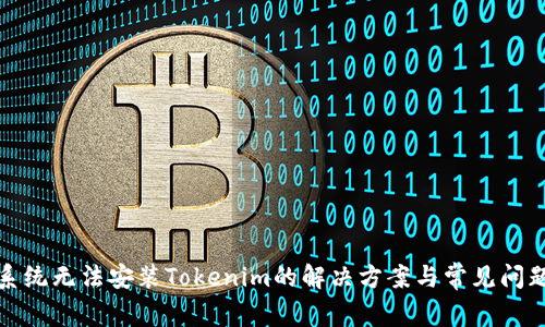 鸿蒙系统无法安装Tokenim的解决方案与常见问题解答