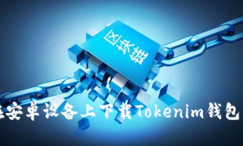 如何在安卓设备上下载Tokenim钱包客户端