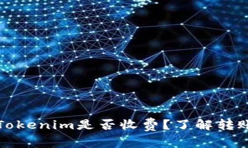 将货币转至Tokenim是否收费?了解转账费用与流程