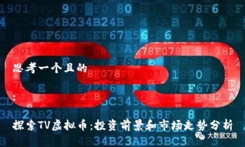 思考一个且的
:
探索TV虚拟币:投资前景和市场走势分析