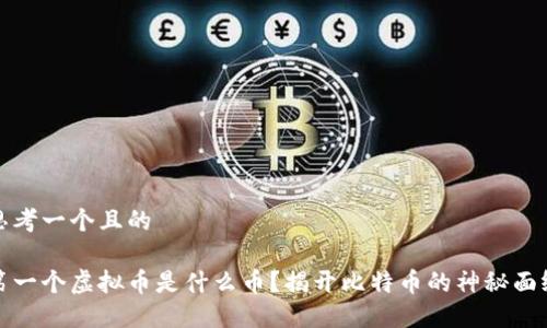 思考一个且的
第一个虚拟币是什么币?揭开比特币的神秘面纱
