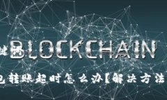 思考的和关键词Tokenim钱包转账超时怎么办？解决