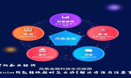 思考的和关键词

Tokenim钱包转账超时怎么办？解决方法与注意事项！