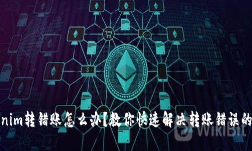 Tokenim转错账怎么办？教你快速解决转账错误的问题