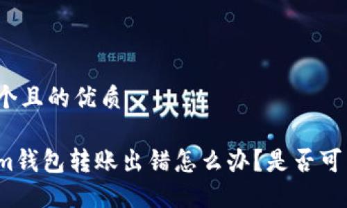 思考一个且的优质

Tokenim钱包转账出错怎么办？是否可以退回？