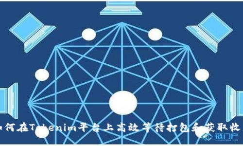 如何在Tokenim平台上高效等待打包和获取收益