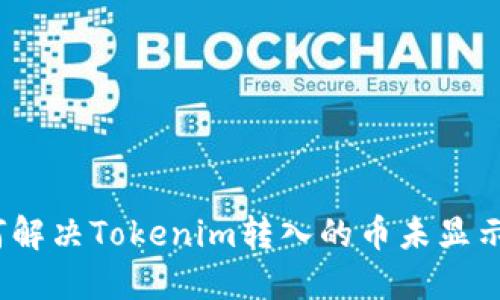 : 如何解决Tokenim转入的币未显示问题?