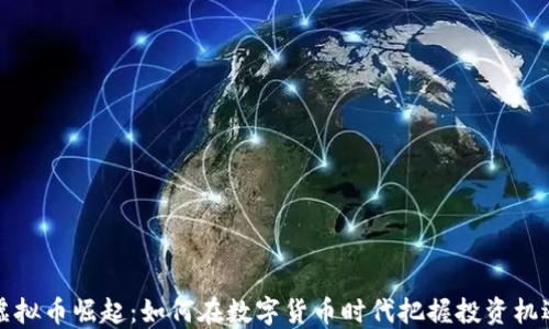 虚拟币崛起:如何在数字货币时代把握投资机遇