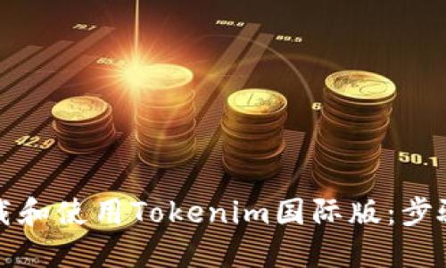 如何下载和使用Tokenim国际版:步骤与技巧