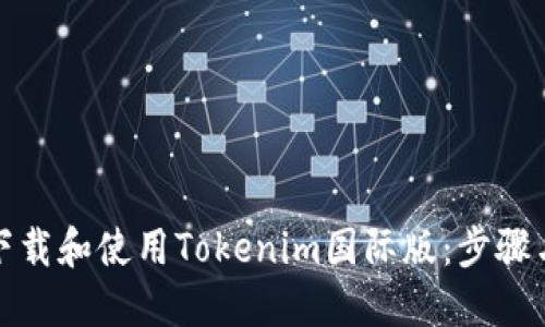 如何下载和使用Tokenim国际版:步骤与技巧