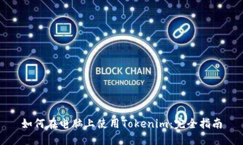 如何在电脑上使用Tokenim:完全指南