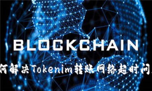 如何解决Tokenim转账网络超时问题?
