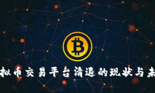 国内虚拟币交易平台清退的现状与未来走势