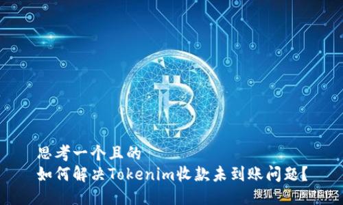 思考一个且的
如何解决Tokenim收款未到账问题?