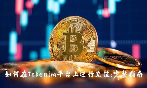 如何在Tokenim平台上进行充值：完整指南