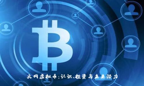 火网虚拟币：认识、投资与未来潜力