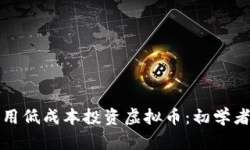 如何用低成本投资虚拟币:初学者指南