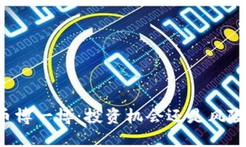 虚拟币博一博:投资机会还是风险陷阱?