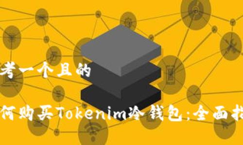 思考一个且的
如何购买Tokenim冷钱包:全面指南