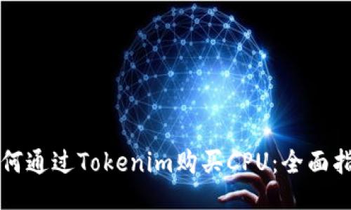 如何通过Tokenim购买CPU：全面指南