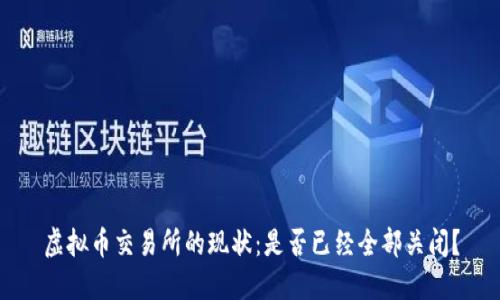 虚拟币交易所的现状:是否已经全部关闭?