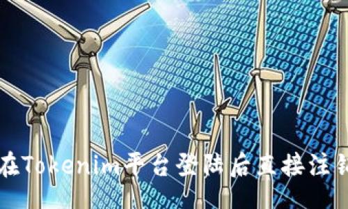 br
如何在Tokenim平台登陆后直接注销账户