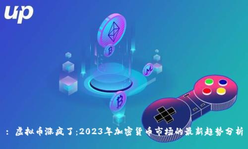 : 虚拟币涨疯了:2023年加密货币市场的最新趋势分析