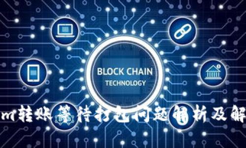 Tokenim转账等待打包问题解析及解决方案