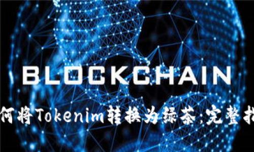 如何将Tokenim转换为绿茶：完整指南