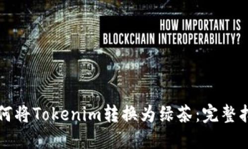 如何将Tokenim转换为绿茶：完整指南