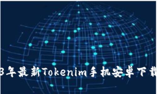 2023年最新Tokenim手机安卓下载指南