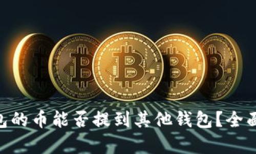 Tokenim钱包的币能否提到其他钱包？全面分析与指南